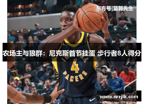 农场主与狼群：尼克斯首节挂蛋 步行者8人得分