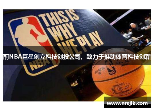 前NBA巨星创立科技创投公司，致力于推动体育科技创新