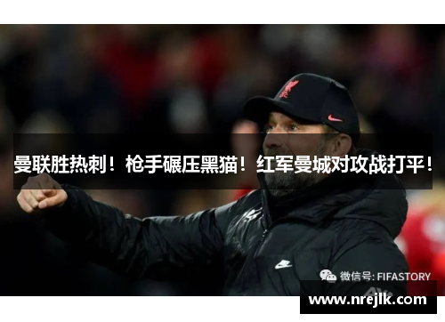 曼联胜热刺！枪手碾压黑猫！红军曼城对攻战打平！