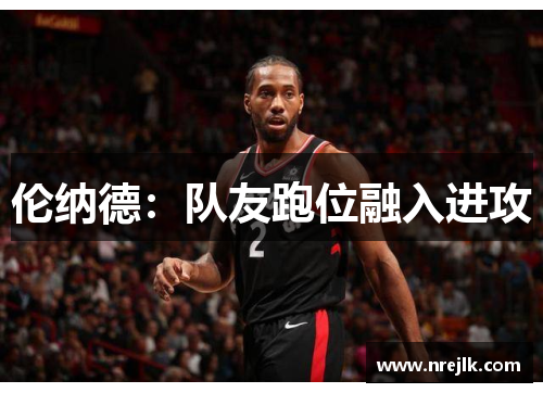 伦纳德：队友跑位融入进攻